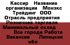 Кассир › Название организации ­ Монэкс Трейдинг, ООО › Отрасль предприятия ­ Розничная торговля › Минимальный оклад ­ 28 200 - Все города Работа » Вакансии   . Липецкая обл.